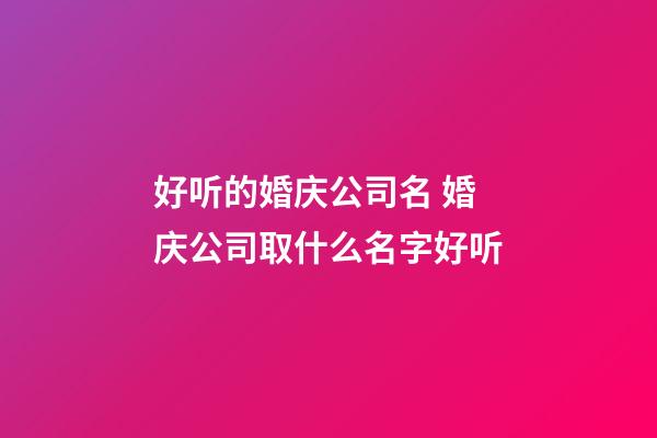 好听的婚庆公司名 婚庆公司取什么名字好听-第1张-公司起名-玄机派